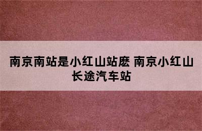 南京南站是小红山站麽 南京小红山长途汽车站